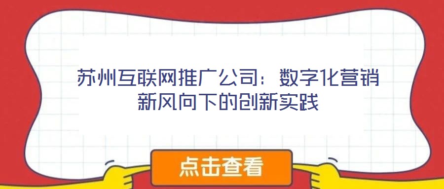 蘇州互聯(lián)網(wǎng)推廣公司:數(shù)字化營(yíng)銷(xiāo)新風(fēng)向下的創(chuàng)新實(shí)踐