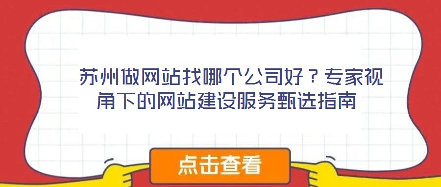 蘇州做網站找哪個公司好?專家視角下的網站建設服務甄選指南