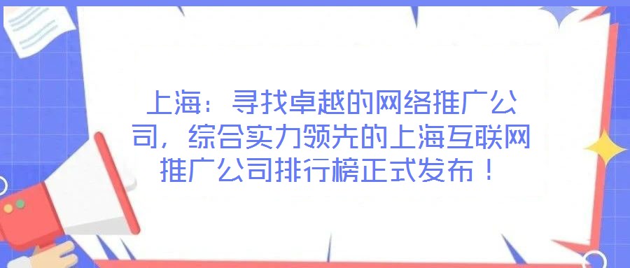 上海：尋找卓越的網絡推廣公司，綜合實力領先的上海互聯網推廣公司排行榜正式發布！