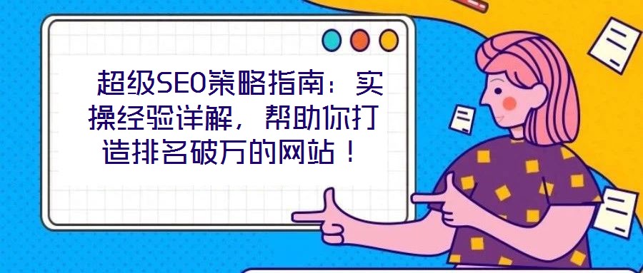 超級SEO策略指南:實操經驗詳解,幫助你打造排名破萬的網站!