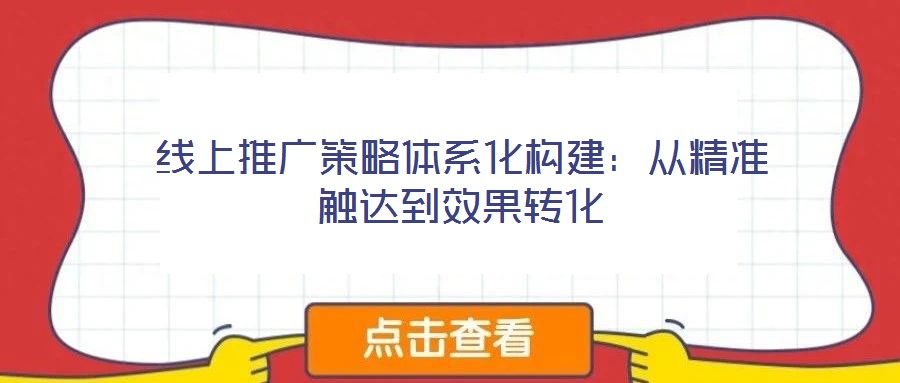 線上推廣策略體系化構建：從精準觸達到效果轉化