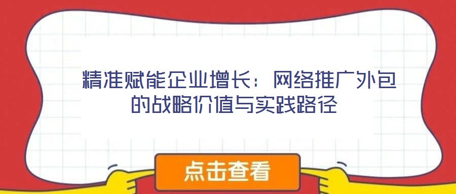  精準賦能企業增長：網絡推廣外包的戰略價值與實踐路徑
