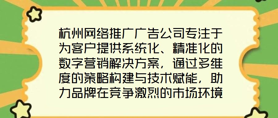 杭州網絡推廣廣告公司專注于為客戶提供系統化、精準化的數字營銷解決方案,通過多維度的策略構建與技術賦能,助力品牌在競爭激烈的市場環境中實現推廣效能最大化。