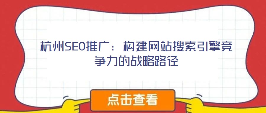 杭州SEO推廣:構建網(wǎng)站搜索引擎競爭力的戰(zhàn)略路徑