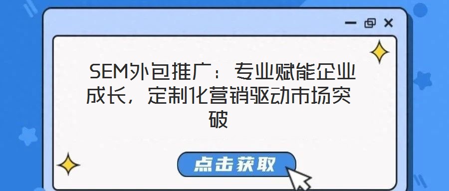  SEM外包推廣：專業賦能企業成長，定制化營銷驅動市場突破