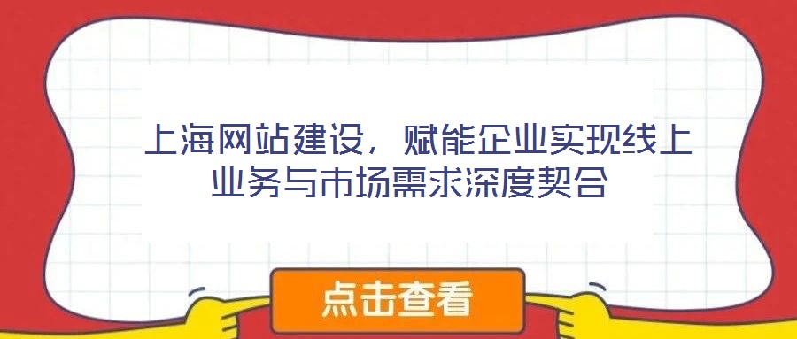 上海網站建設,賦能企業實現線上業務與市場需求深度契合