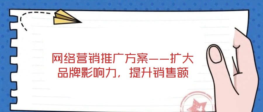 網絡營銷推廣方案——擴大品牌影響力,提升銷售額