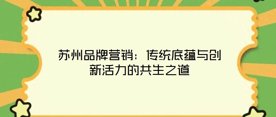 蘇州品牌營銷：傳統(tǒng)底蘊(yùn)與創(chuàng)新活力的共生之道