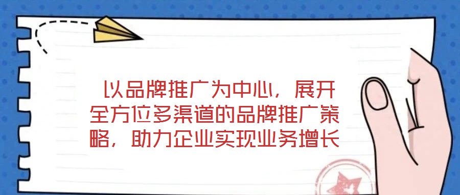  以品牌推廣為中心，展開全方位多渠道的品牌推廣策略，助力企業實現業務增長