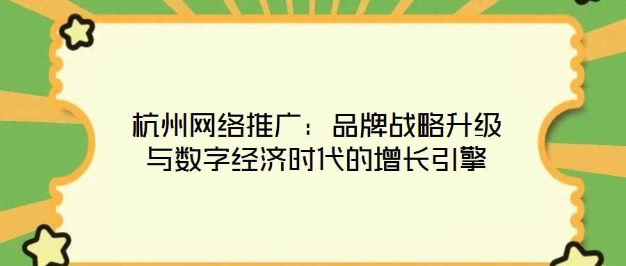 杭州網(wǎng)絡(luò)推廣:品牌戰(zhàn)略升級(jí)與數(shù)字經(jīng)濟(jì)時(shí)代的增長(zhǎng)引擎