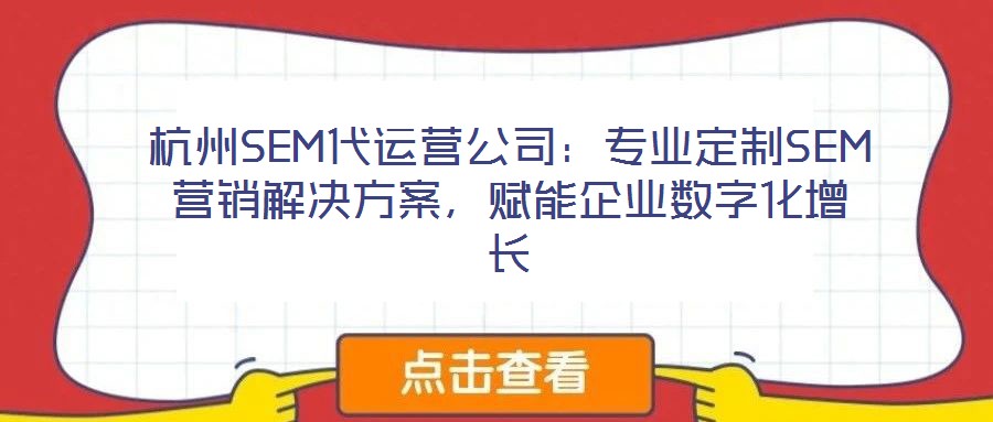 杭州SEM代運營公司:專業(yè)定制SEM營銷解決方案,賦能企業(yè)數(shù)字化增長