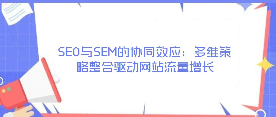 SEO與SEM的協同效應：多維策略整合驅動網站流量增長