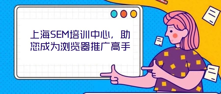 上海SEM培訓中心,助您成為瀏覽器推廣高手