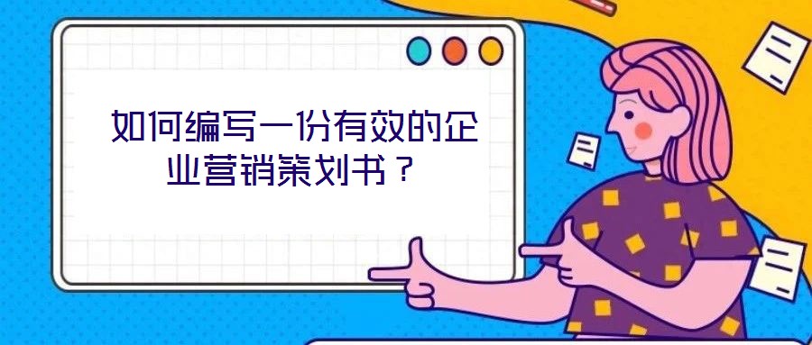 如何編寫一份有效的企業(yè)營銷策劃書?