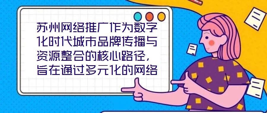 蘇州網絡推廣作為數字化時代城市品牌傳播與資源整合的核心路徑,旨在通過多元化的網絡傳播策略,系統整合蘇州市的歷史文化資源、產業經濟優勢及創新創業生態,精準觸達目標