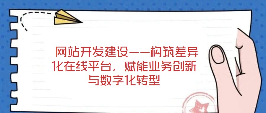網站開發建設——構筑差異化在線平臺,賦能業務創新與數字化轉型