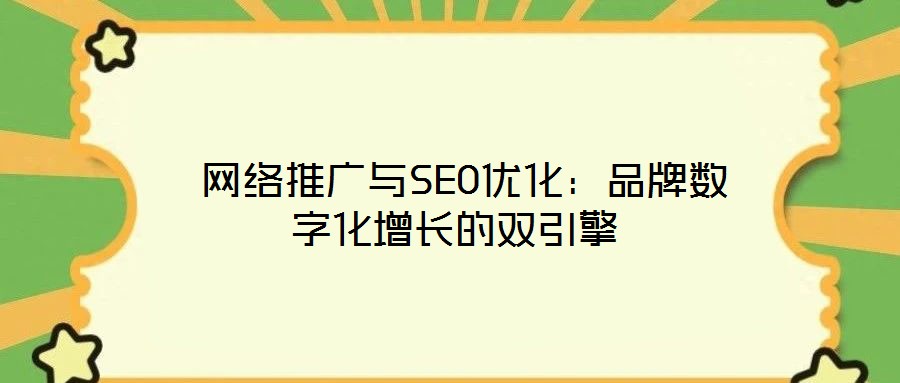 網(wǎng)絡(luò)推廣與SEO優(yōu)化:品牌數(shù)字化增長的雙引擎