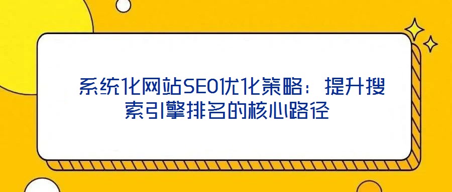  系統化網站SEO優化策略：提升搜索引擎排名的核心路徑