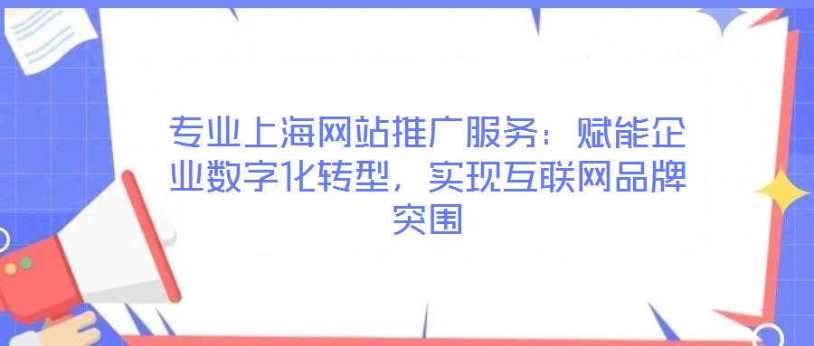 專業上海網站推廣服務:賦能企業數字化轉型,實現互聯網品牌突圍
