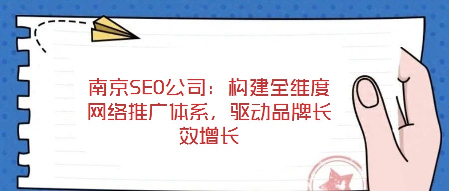 南京SEO公司：構建全維度網絡推廣體系，驅動品牌長效增長