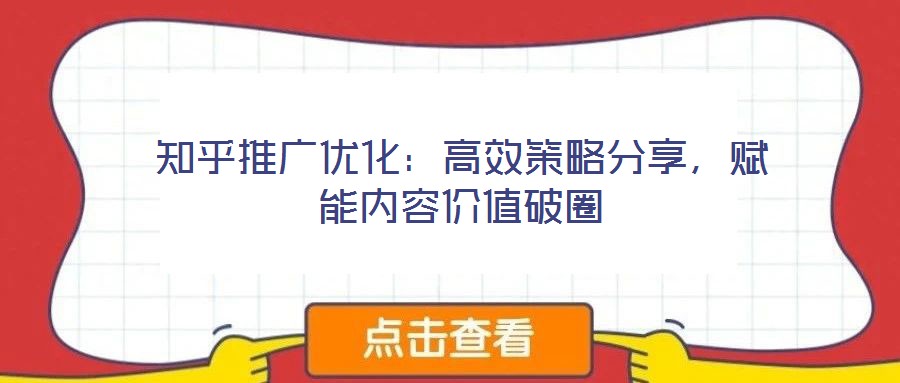 知乎推廣優(yōu)化:高效策略分享,賦能內(nèi)容價(jià)值破圈
