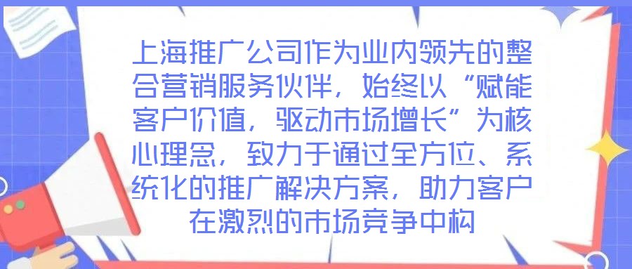 上海推廣公司作為業(yè)內(nèi)領先的整合營銷服務伙伴,始終以“賦能客戶價值,驅動市場增長”為核心理念,致力于通過全方位、系統(tǒng)化的推廣解決方案,助力客戶在激烈的市場競爭中構