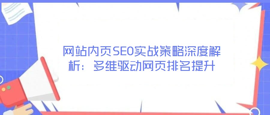 網(wǎng)站內(nèi)頁(yè)SEO實(shí)戰(zhàn)策略深度解析:多維驅(qū)動(dòng)網(wǎng)頁(yè)排名提升