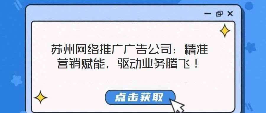 蘇州網絡推廣廣告公司：精準營銷賦能，驅動業務騰飛！