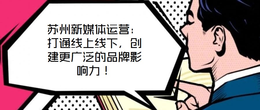 蘇州新媒體運(yùn)營(yíng):打通線上線下,創(chuàng)建更廣泛的品牌影響力!