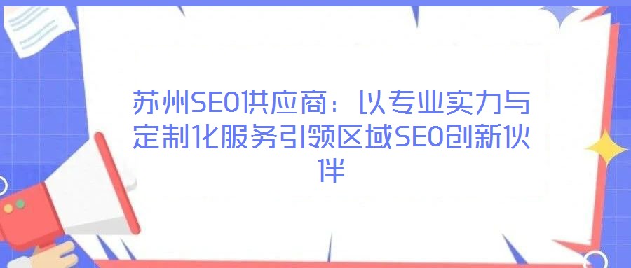 蘇州SEO供應(yīng)商:以專(zhuān)業(yè)實(shí)力與定制化服務(wù)引領(lǐng)區(qū)域SEO創(chuàng)新伙伴