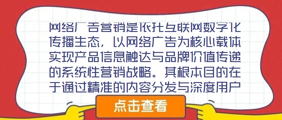 網絡廣告營銷是依托互聯網數字化傳播生態,以網絡廣告為核心載體實現產品信息觸達與品牌價值傳遞的系統性營銷戰略。其根本目的在于通過精準的內容分發與深度用戶互動,影響