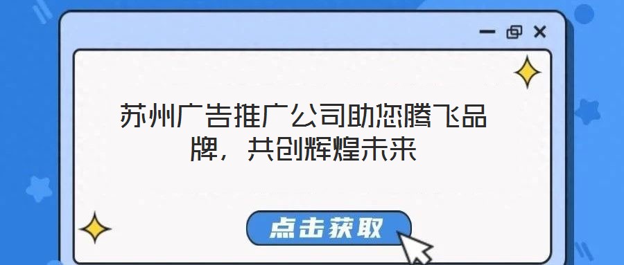 蘇州廣告推廣公司助您騰飛品牌,共創(chuàng)輝煌未來