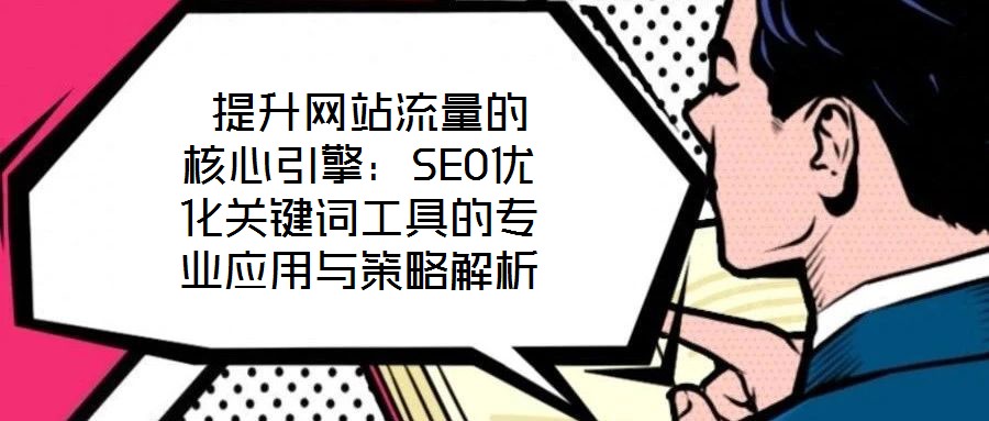  提升網站流量的核心引擎：SEO優化關鍵詞工具的專業應用與策略解析