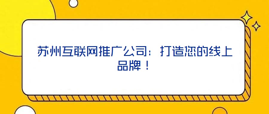 蘇州互聯網推廣公司:打造您的線上品牌!