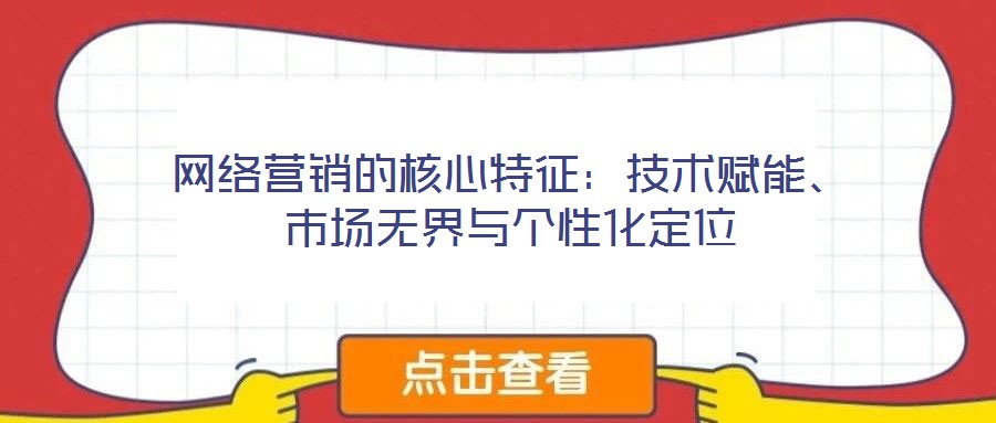 網絡營銷的核心特征:技術賦能、市場無界與個性化定位