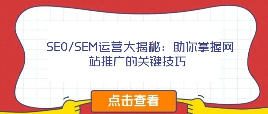 SEO/SEM運(yùn)營大揭秘:助你掌握網(wǎng)站推廣的關(guān)鍵技巧