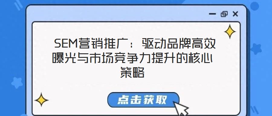 SEM營銷推廣:驅動品牌高效曝光與市場競爭力提升的核心策略