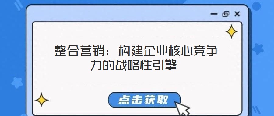 整合營銷:構建企業核心競爭力的戰略性引擎