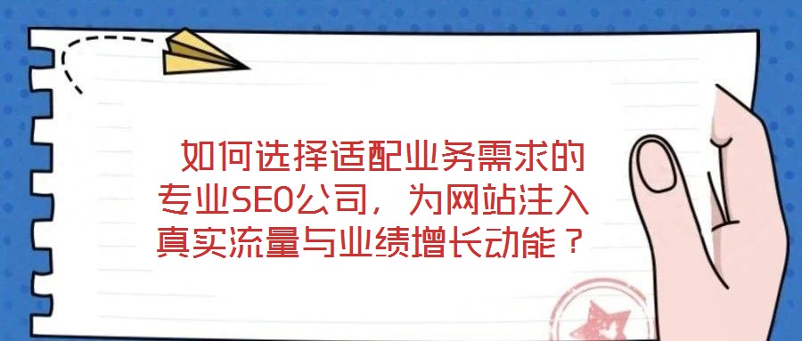 如何選擇適配業(yè)務(wù)需求的專業(yè)SEO公司,為網(wǎng)站注入真實流量與業(yè)績增長動能?