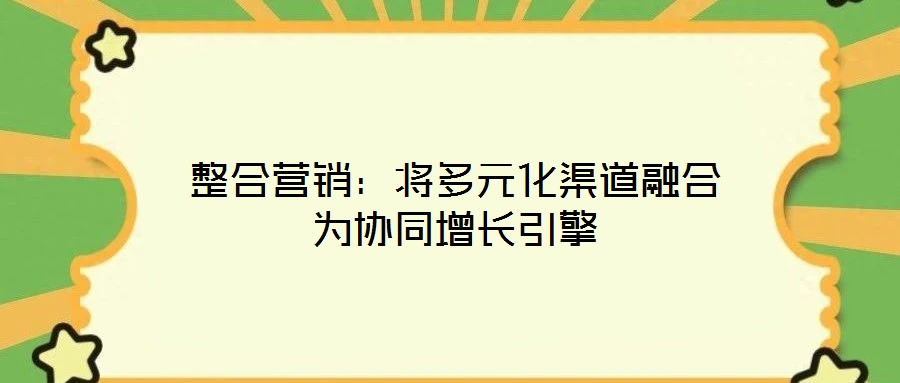 整合營銷：將多元化渠道融合為協同增長引擎
