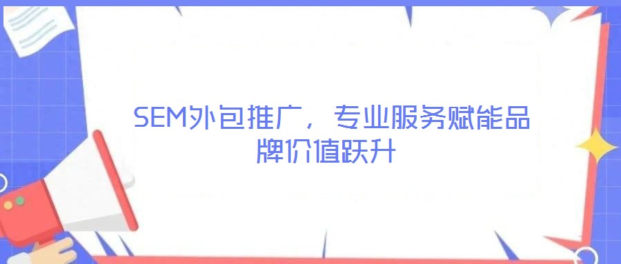  SEM外包推廣，專業服務賦能品牌價值躍升