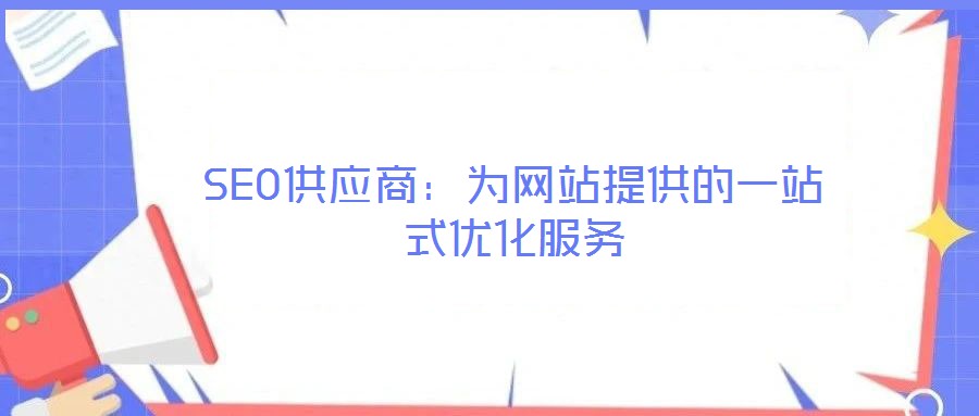 SEO供應(yīng)商:為網(wǎng)站提供的一站式優(yōu)化服務(wù)