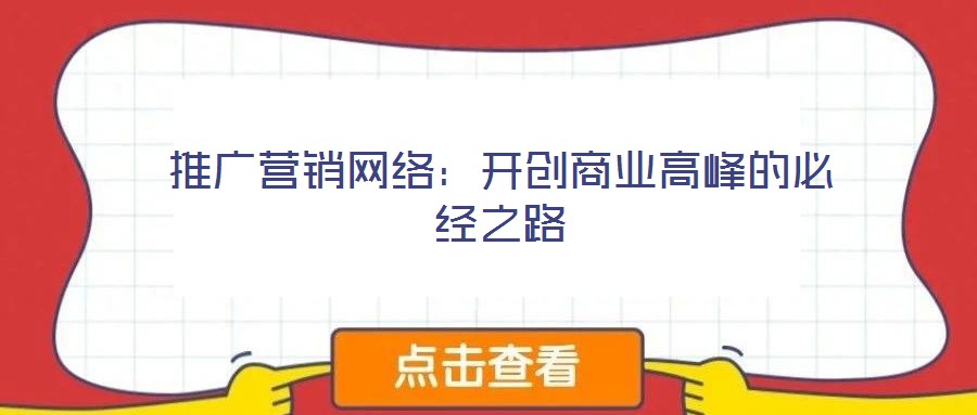 推廣營銷網絡:開創商業高峰的必經之路