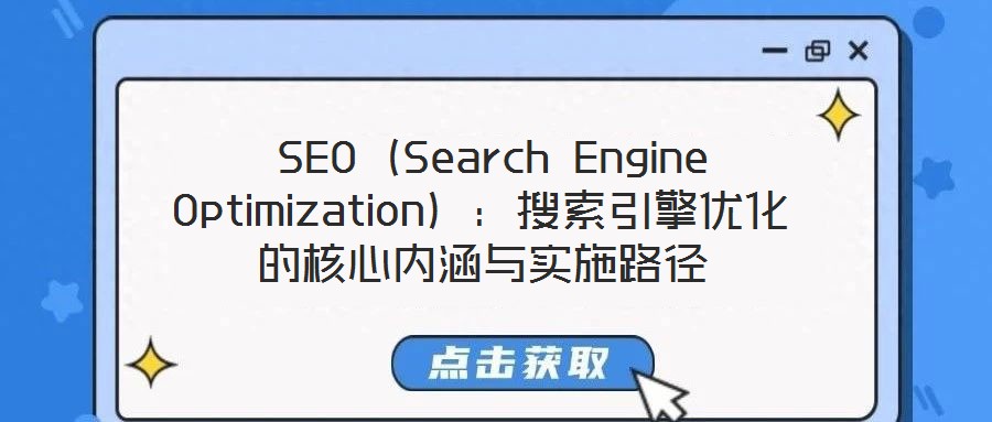 SEO(Search Engine Optimization):搜索引擎優化的核心內涵與實施路徑