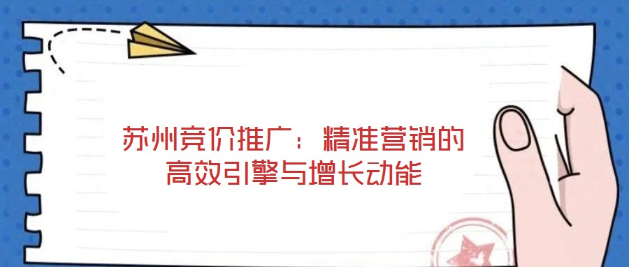 蘇州競價推廣:精準營銷的高效引擎與增長動能