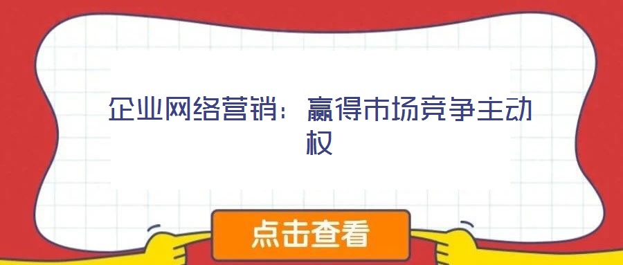 企業(yè)網絡營銷:贏得市場競爭主動權