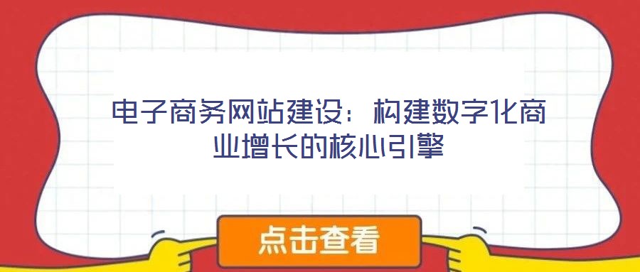 電子商務(wù)網(wǎng)站建設(shè):構(gòu)建數(shù)字化商業(yè)增長(zhǎng)的核心引擎