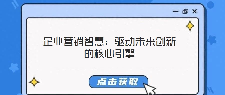 企業(yè)營銷智慧:驅(qū)動未來創(chuàng)新的核心引擎