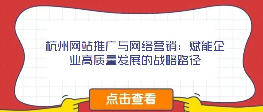 杭州網站推廣與網絡營銷:賦能企業高質量發展的戰略路徑