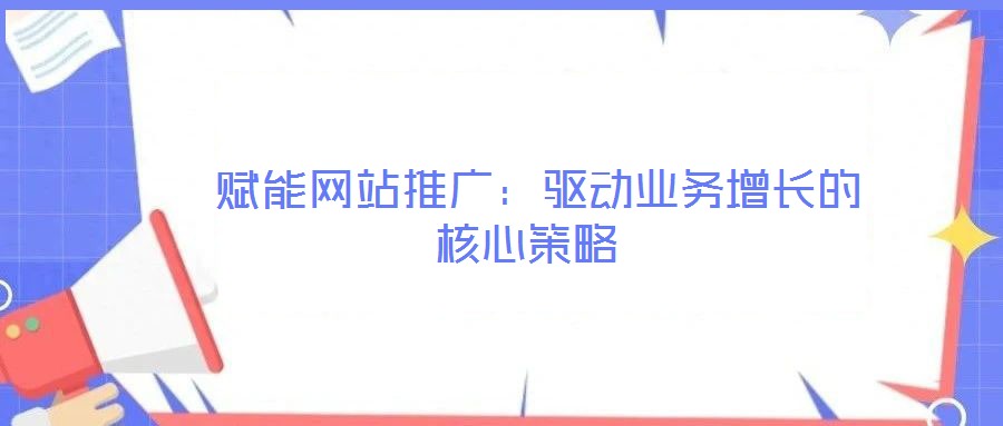  賦能網站推廣：驅動業務增長的核心策略